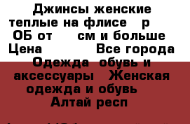 Джинсы женские теплые на флисе - р.56-58 ОБ от 120 см и больше › Цена ­ 1 600 - Все города Одежда, обувь и аксессуары » Женская одежда и обувь   . Алтай респ.